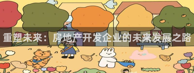 新宝5 测速：重塑未来：房地产开发企业的未来发展之路