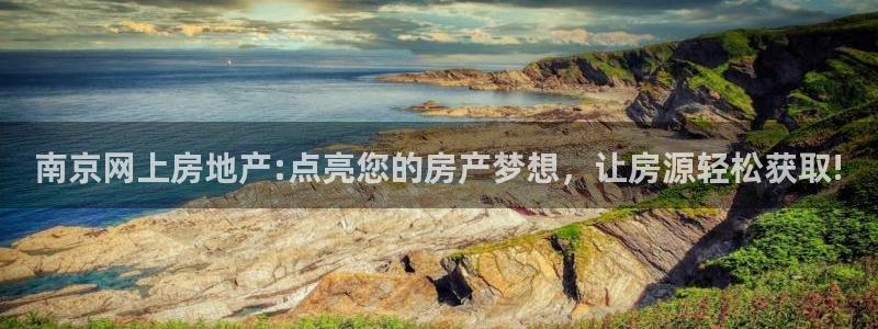 新宝5平台注册资金：南京网上房地产:点亮您的房产梦想，让房源