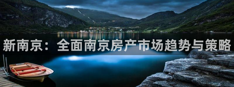 新宝_5：新南京：全面南京房产市场趋势与策略