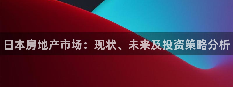 新宝5官网67五壹叁八：日本房地产市场：现状、未来及投资策略