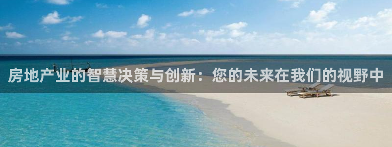 新宝注5册：房地产业的智慧决策与创新：您的未来在我们的视野中