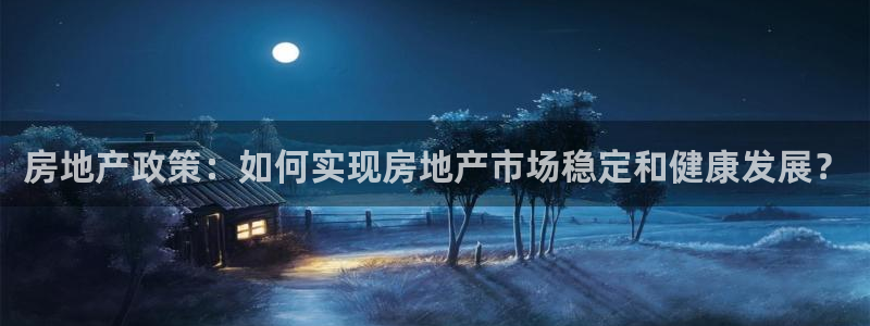 新宝5分彩：房地产政策：如何实现房地产市场稳定和健康发展？