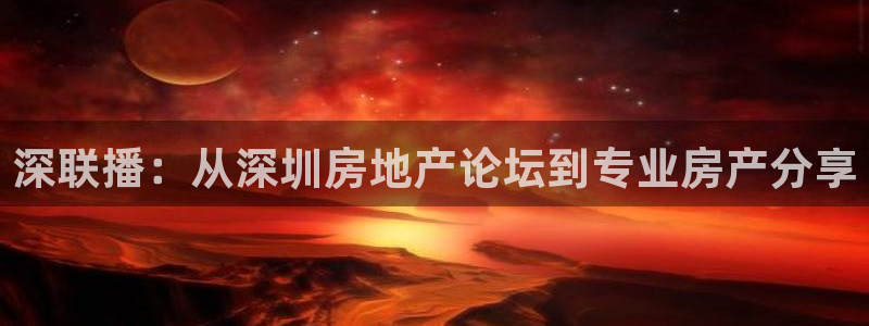 新宝5娱乐注：深联播：从深圳房地产论坛到专业房产分享