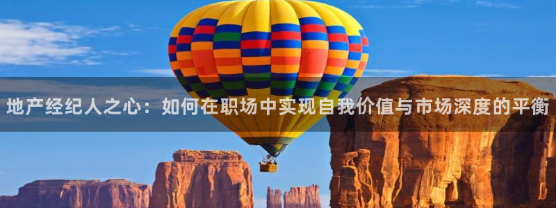 新宝5测速：地产经纪人之心：如何在职场中实现自我价值与市场深