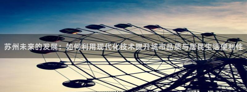 新宝5褚32OO59：苏州未来的发展：如何利用现代化技术提升