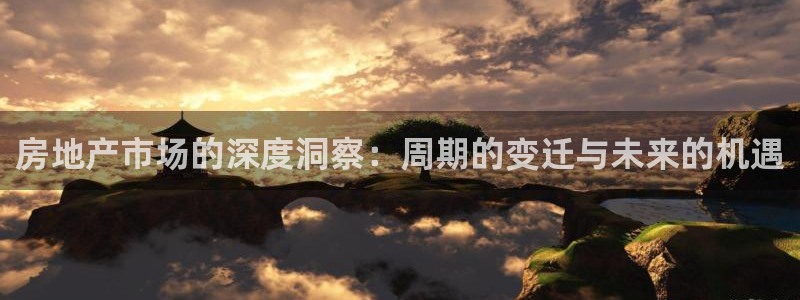 新宝5 注册：房地产市场的深度洞察：周期的变迁与未来的机遇