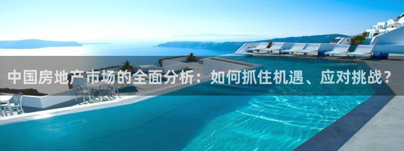 新宝5吴74OOO5：中国房地产市场的全面分析：如何抓住机遇