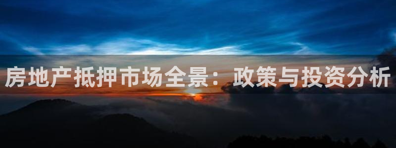 新宝xb5：房地产抵押市场全景：政策与投资分析
