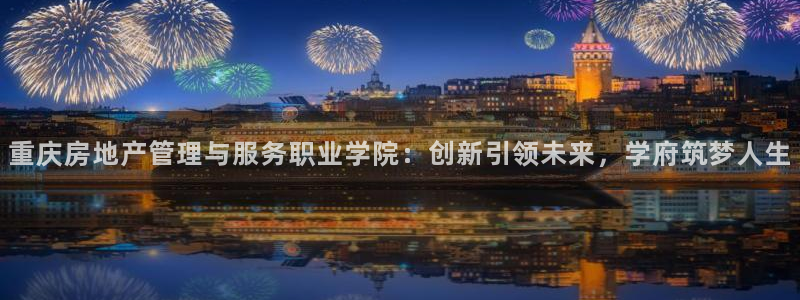 新宝那2O5O5O：重庆房地产管理与服务职业学院：创新引领未
