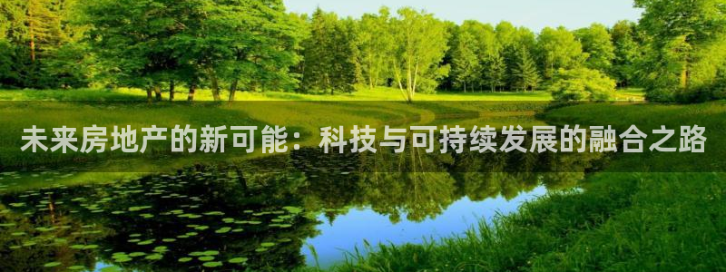 新宝5娱乐注：未来房地产的新可能：科技与可持续发展的融合之路