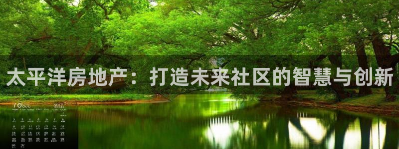 新宝5娱乐手机登录：太平洋房地产：打造未来社区的智慧与创新