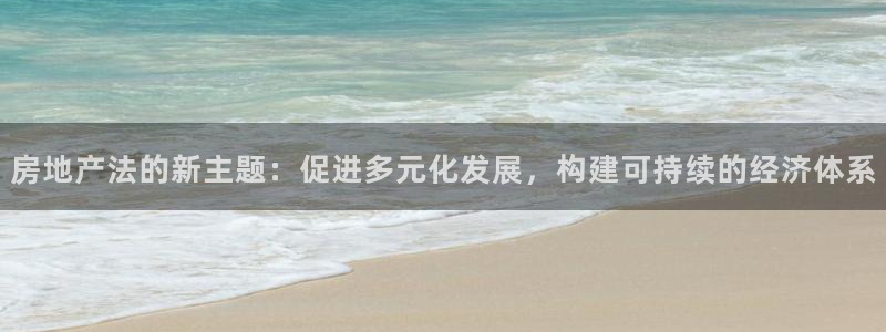 新宝5娱乐注：房地产法的新主题：促进多元化发展，构建可持续的