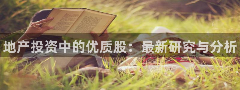 新宝5注册：地产投资中的优质股：最新研究与分析