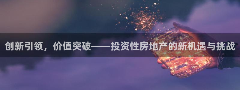 新宝5官网：创新引领，价值突破——投资性房地产的新机遇与挑战