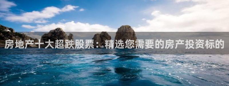 新宝5下载测试：房地产十大超跌股票：精选您需要的房产投资标的
