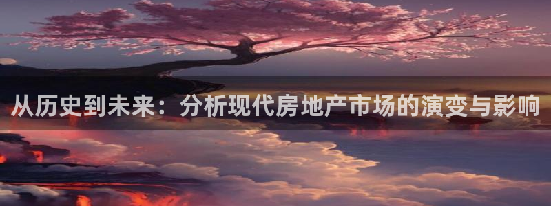 新宝5娱乐手机登录：从历史到未来：分析现代房地产市场的演变与