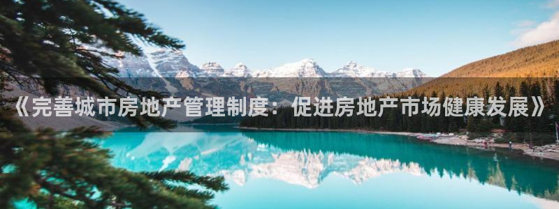 新宝5娱乐招商：《完善城市房地产管理制度：促进房地产市场健康