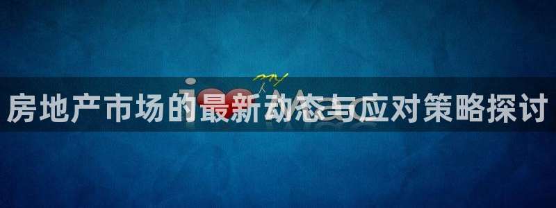 新宝5在哪里：房地产市场的最新动态与应对策略探讨