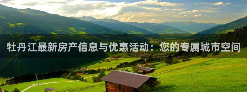 新宝5得74OOO5：牡丹江最新房产信息与优惠活动：您的专属