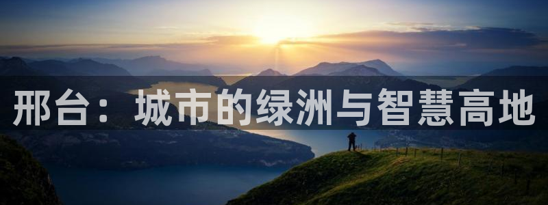 新宝5平棋牌：邢台：城市的绿洲与智慧高地