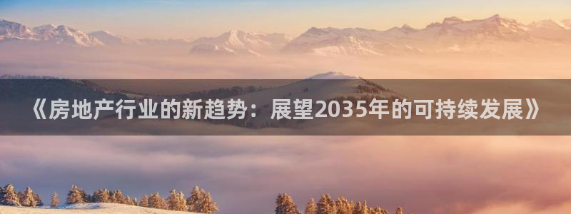 新宝5如何注册：《房地产行业的新趋势：展望2035年的可持续