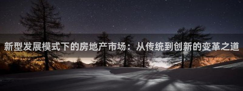 新宝5导师：新型发展模式下的房地产市场：从传统到创新的变革之