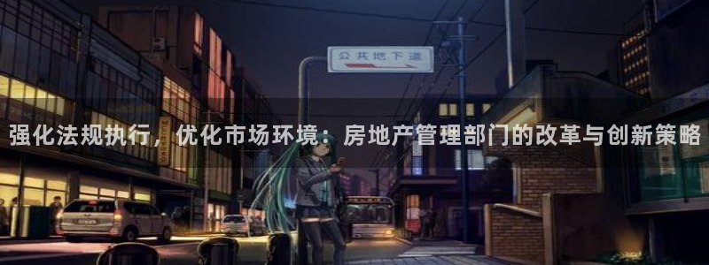 新宝5官方网站：强化法规执行，优化市场环境：房地产管理部门的