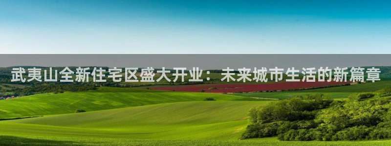 新宝5娱乐注册：武夷山全新住宅区盛大开业：未来城市生活的新篇