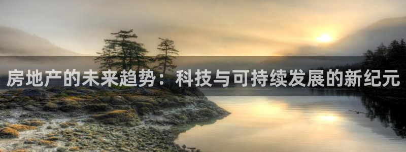 新宝5手机测速：房地产的未来趋势：科技与可持续发展的新纪元