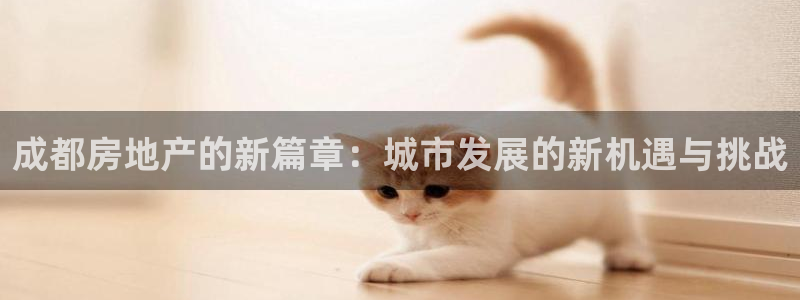 新宝5球维33 300：成都房地产的新篇章：城市发展的新机遇