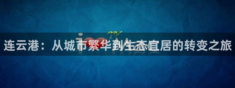 新宝5系列：连云港：从城市繁华到生态宜居的转变之旅